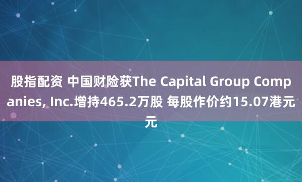 股指配资 中国财险获The Capital Group Companies, Inc.增持465.2万股 每股作价约15.07港元