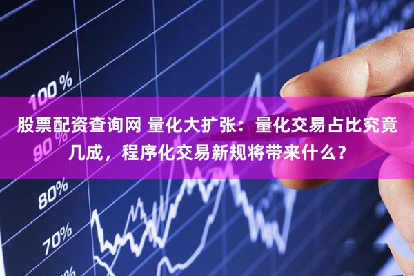 股票配资查询网 量化大扩张：量化交易占比究竟几成，程序化交易新规将带来什么？