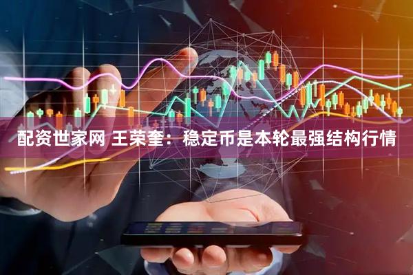 配资世家网 王荣奎：稳定币是本轮最强结构行情