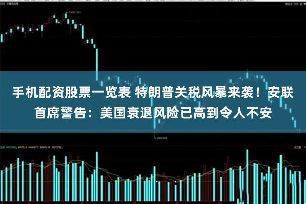 手机配资股票一览表 特朗普关税风暴来袭！安联首席警告：美国衰退风险已高到令人不安
