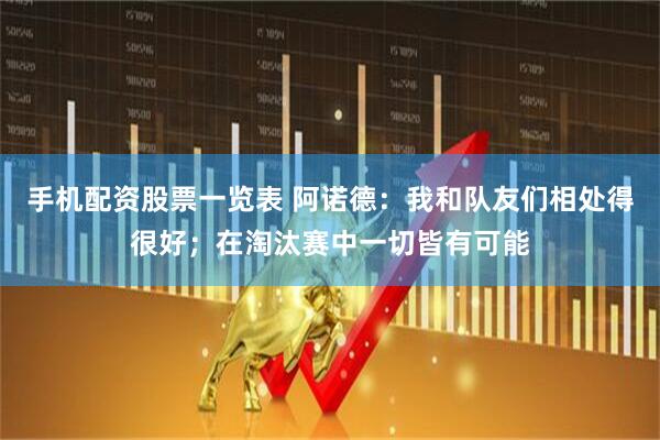 手机配资股票一览表 阿诺德：我和队友们相处得很好；在淘汰赛中一切皆有可能