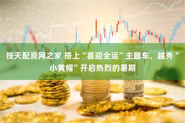 按天配资网之家 搭上“喜迎全运”主题车，越秀“小黄帽”开启热烈的暑期