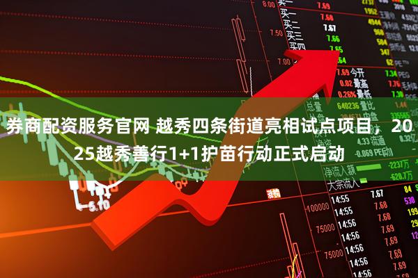 券商配资服务官网 越秀四条街道亮相试点项目，2025越秀善行1+1护苗行动正式启动
