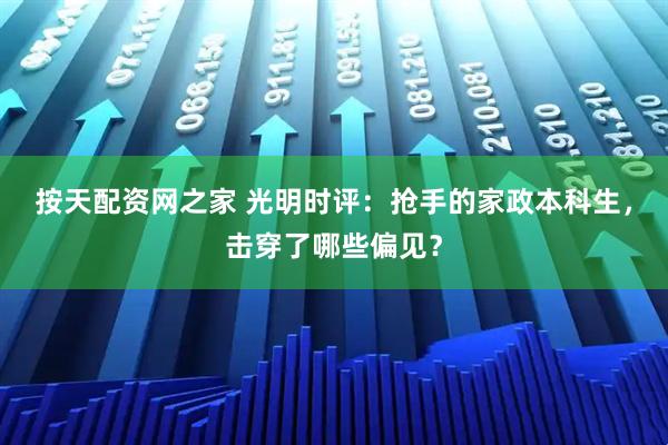 按天配资网之家 光明时评：抢手的家政本科生，击穿了哪些偏见？