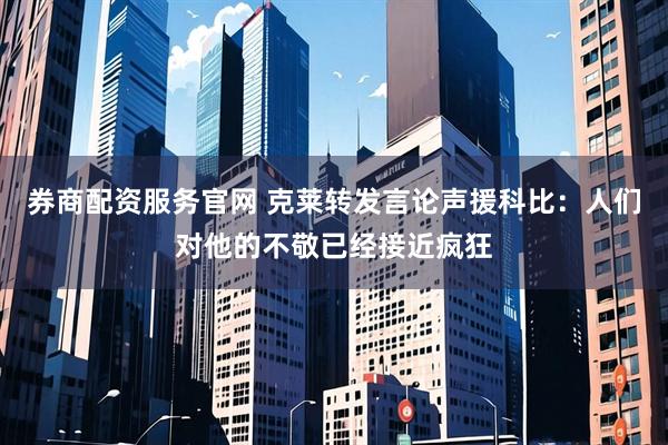 券商配资服务官网 克莱转发言论声援科比：人们对他的不敬已经接近疯狂