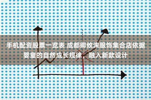 手机配资股票一览表 成都卿攸涞服饰集合店依据婴童的自然成长规律，融入新款设计
