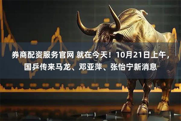 券商配资服务官网 就在今天！10月21日上午，国乒传来马龙、邓亚萍、张怡宁新消息