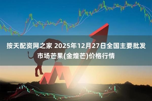 按天配资网之家 2025年12月27日全国主要批发市场芒果(金煌芒)价格行情