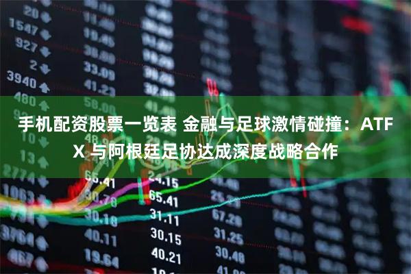手机配资股票一览表 金融与足球激情碰撞：ATFX 与阿根廷足协达成深度战略合作